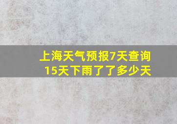 上海天气预报7天查询 15天下雨了了多少天